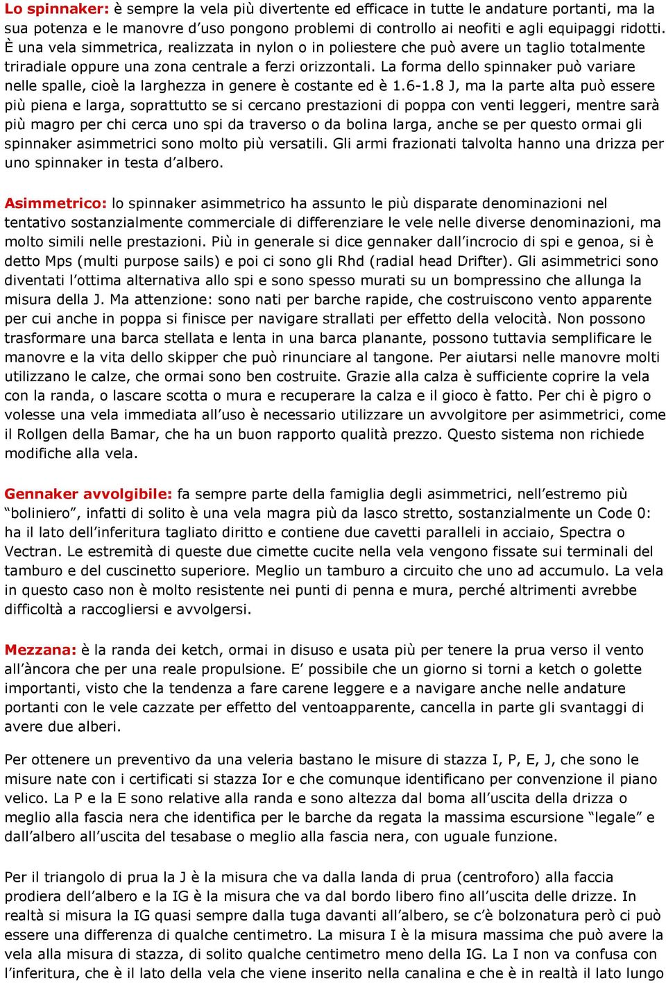 La forma dello spinnaker può variare nelle spalle, cioè la larghezza in genere è costante ed è 1.6-1.