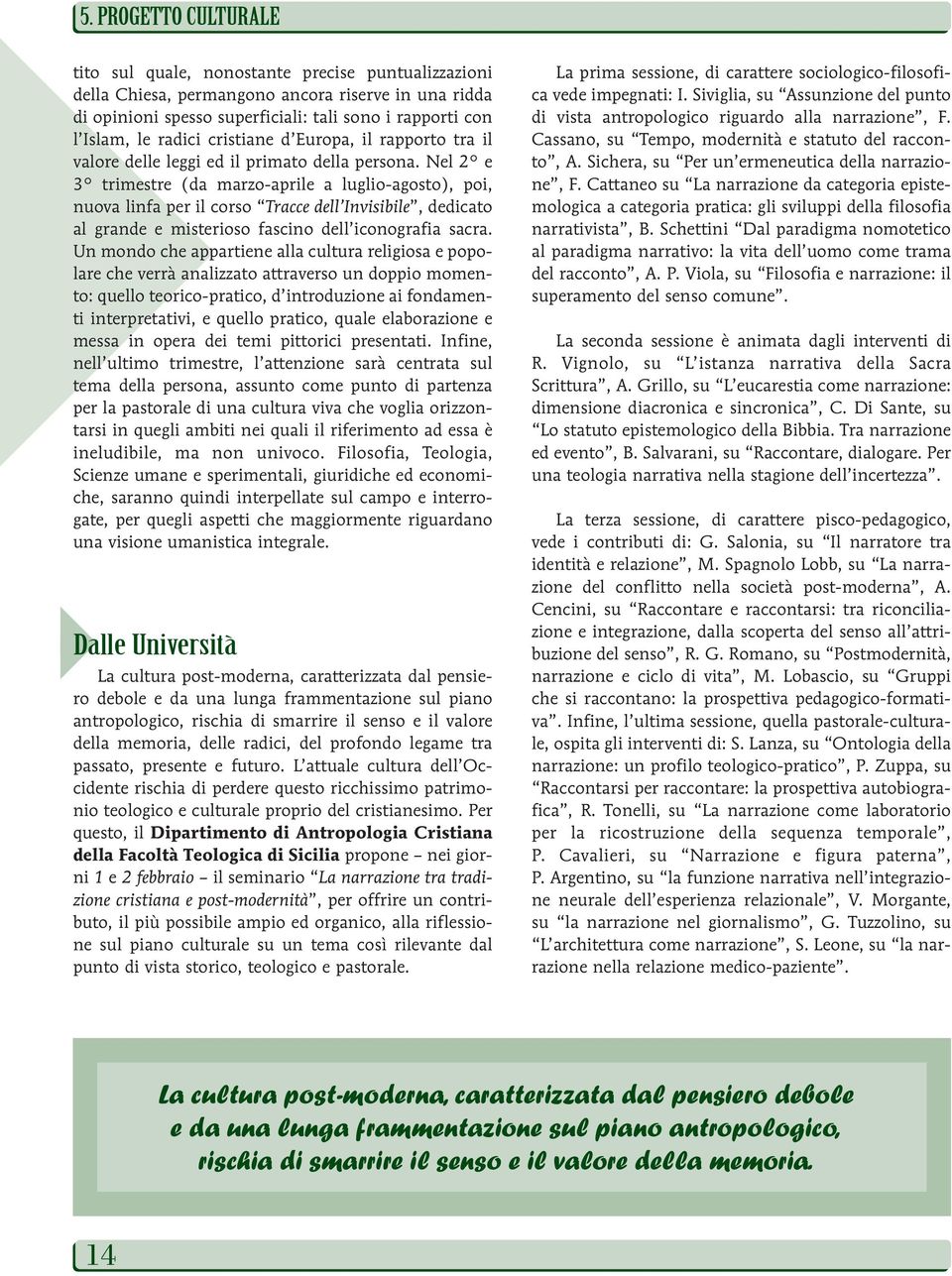 Nel 2 e 3 trimestre (da marzo-aprile a luglio-agosto), poi, nuova linfa per il corso Tracce dell Invisibile, dedicato al grande e misterioso fascino dell iconografia sacra.