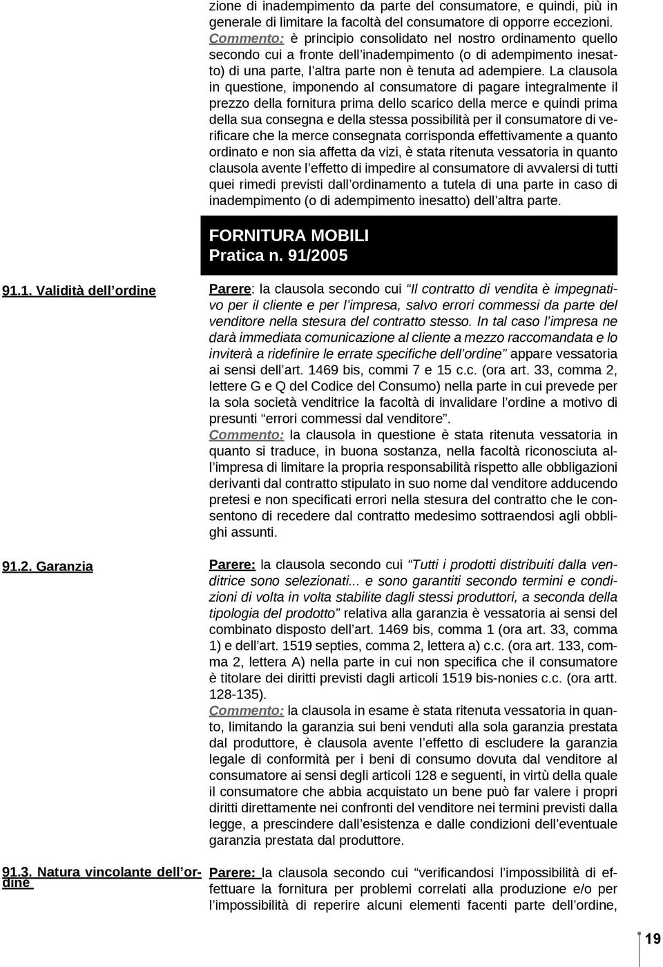 La clausola in questione, imponendo al consumatore di pagare integralmente il prezzo della fornitura prima dello scarico della merce e quindi prima della sua consegna e della stessa possibilità per