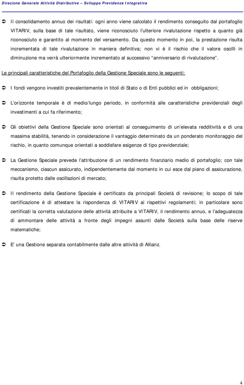 Da questo momento in poi, la prestazione risulta incrementata di tale rivalutazione in maniera definitiva; non vi è il rischio che il valore oscilli in diminuzione ma verrà ulteriormente incrementato