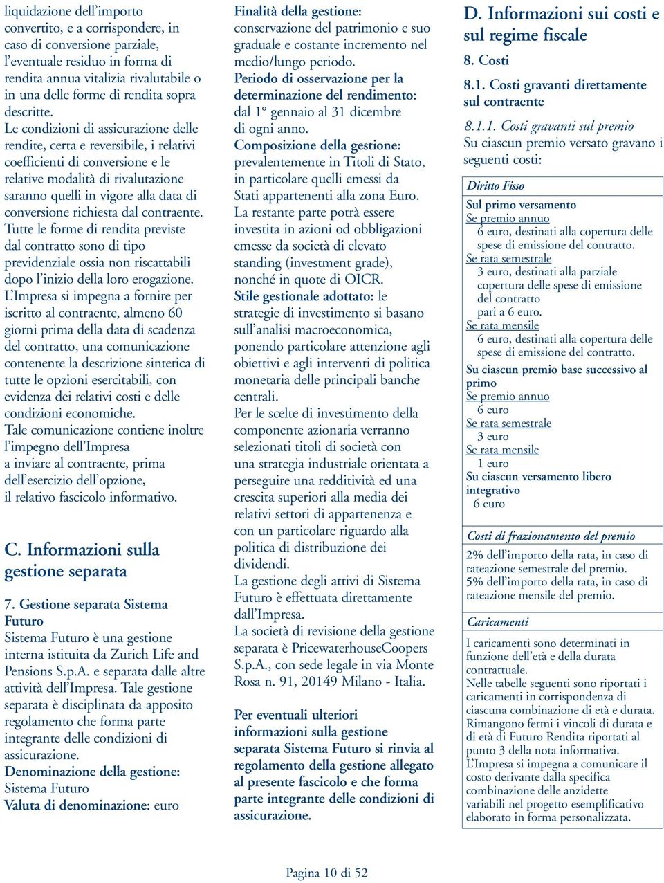 Le condizioni di assicurazione delle rendite, certa e reversibile, i relativi coefficienti di conversione e le relative modalità di rivalutazione saranno quelli in vigore alla data di conversione