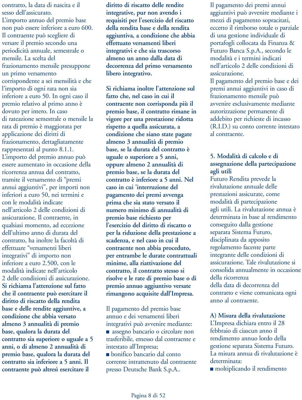 La scelta del frazionamento mensile presuppone un primo versamento corrispondente a sei mensilità e che l importo di ogni rata non sia inferiore a euro 50.