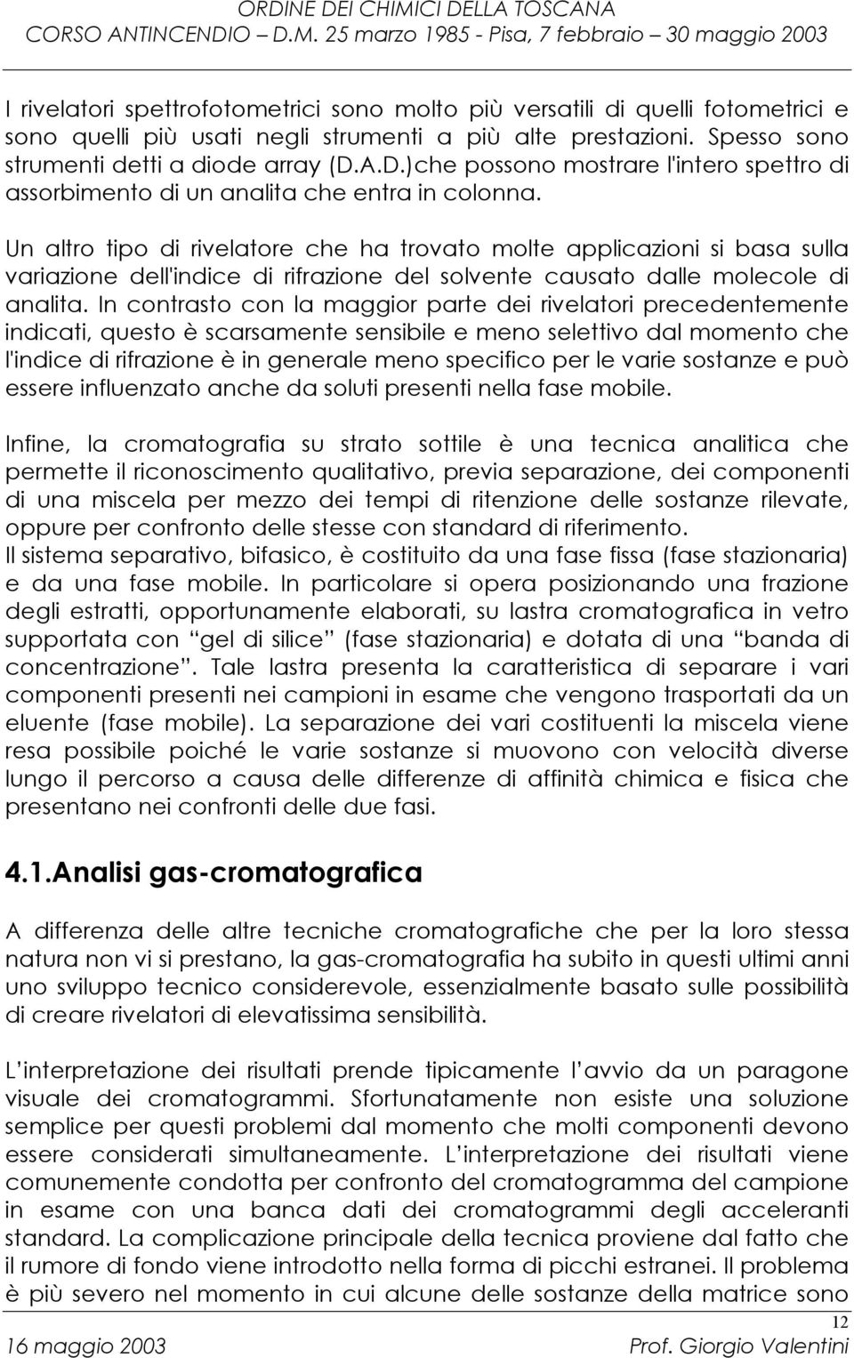 Un altro tipo di rivelatore che ha trovato molte applicazioni si basa sulla variazione dell'indice di rifrazione del solvente causato dalle molecole di analita.