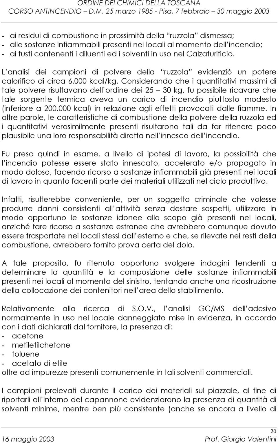 Considerando che i quantitativi massimi di tale polvere risultavano dell ordine dei 25 30 kg, fu possibile ricavare che tale sorgente termica aveva un carico di incendio piuttosto modesto (inferiore