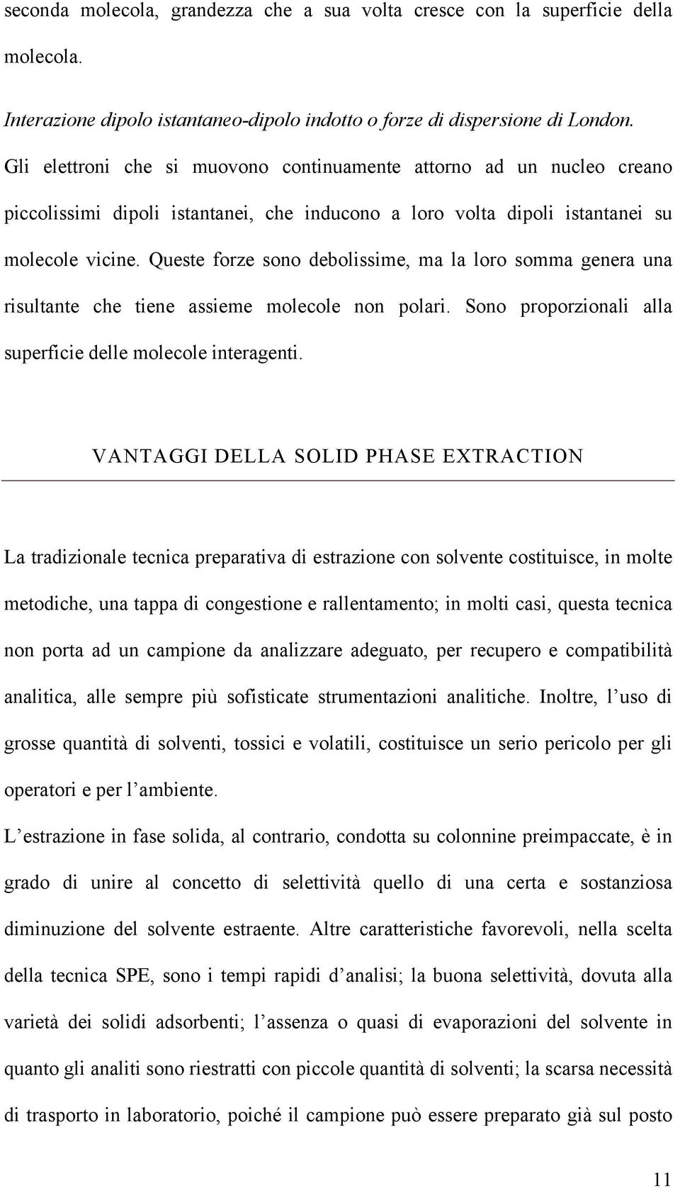 Queste forze sono debolissime, ma la loro somma genera una risultante che tiene assieme molecole non polari. Sono proporzionali alla superficie delle molecole interagenti.