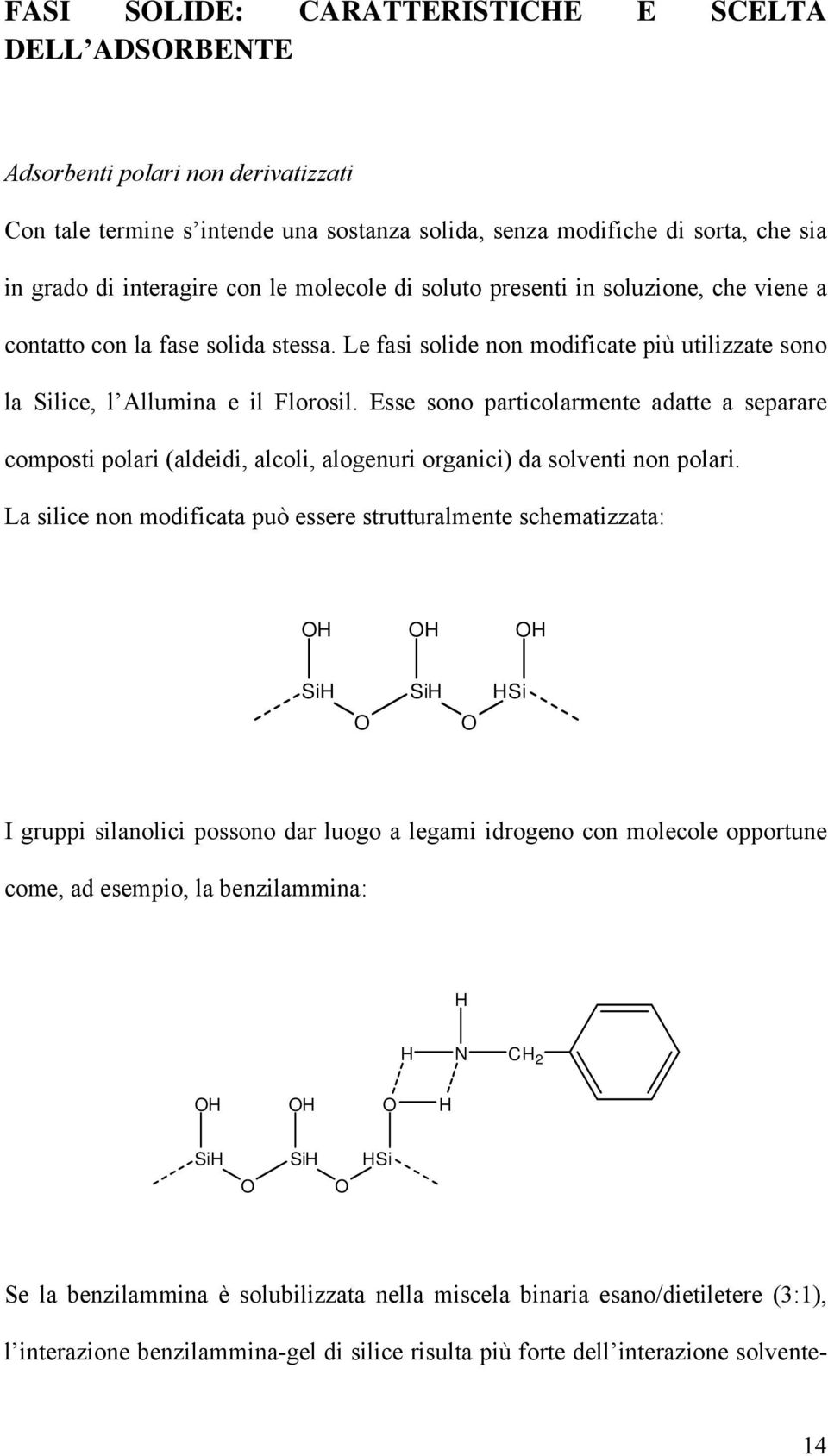 Esse sono particolarmente adatte a separare composti polari (aldeidi, alcoli, alogenuri organici) da solventi non polari.