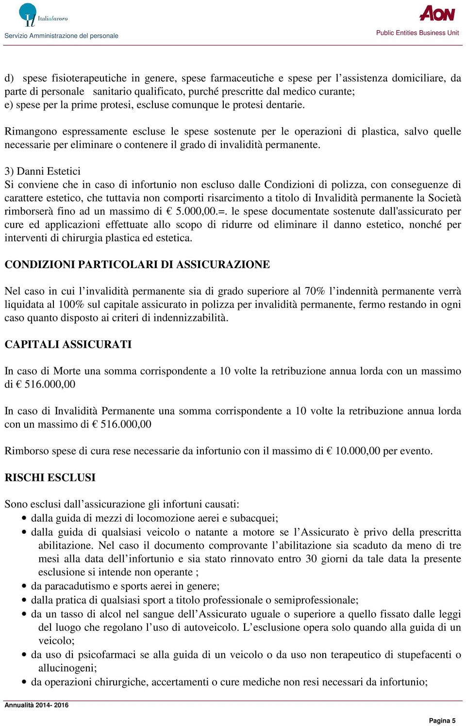 Rimangono espressamente escluse le spese sostenute per le operazioni di plastica, salvo quelle necessarie per eliminare o contenere il grado di invalidità permanente.