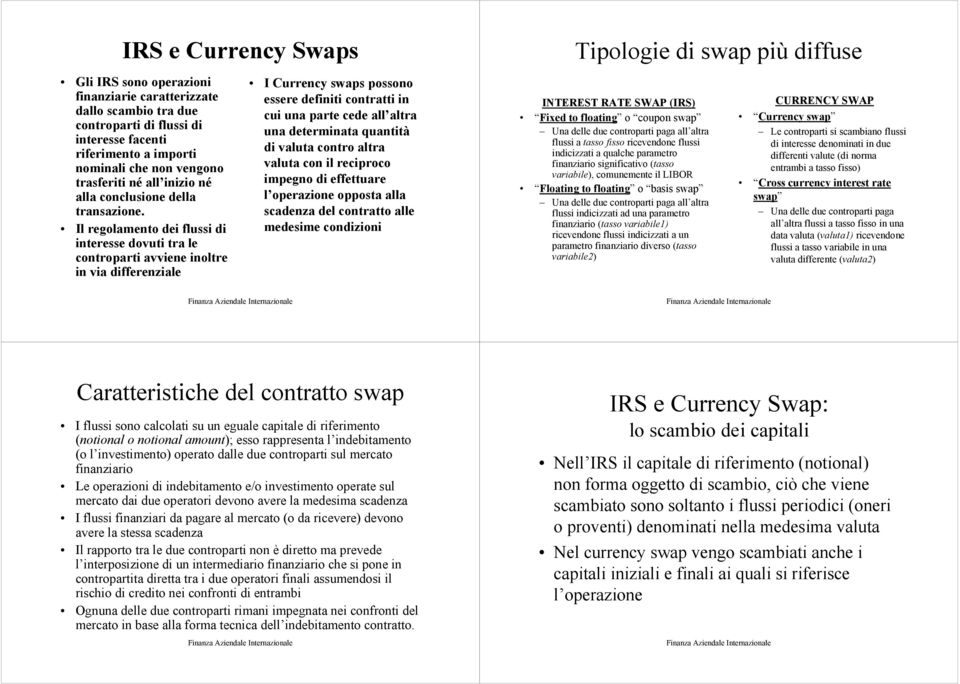 Il regolamento dei flussi di interesse dovuti tra le controparti avviene inoltre in via differenziale I Currency swaps possono essere definiti contratti in cui una parte cede all altra una