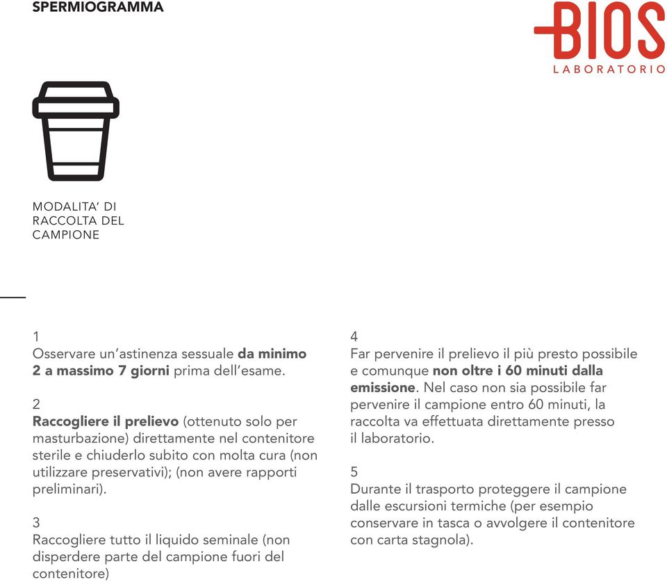 3 Raccogliere tutto il liquido seminale (non disperdere parte del campione fuori del contenitore) 4 Far pervenire il prelievo il più presto possibile e comunque non oltre i 60 minuti dalla emissione.