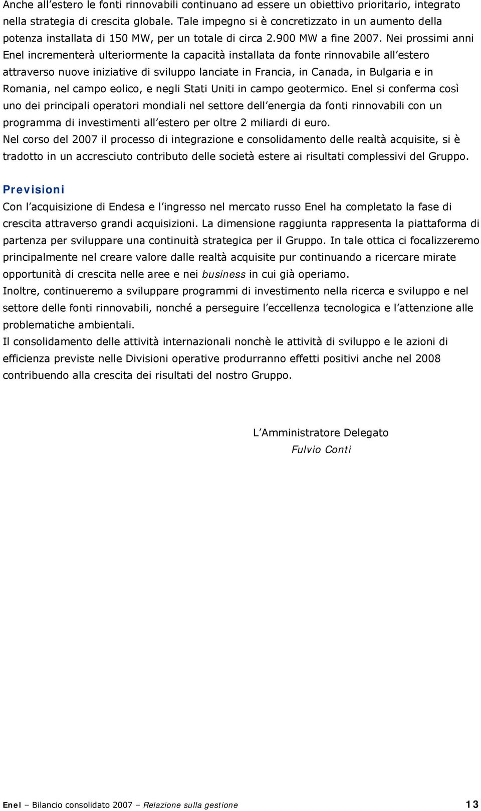 Nei prossimi anni Enel incrementerà ulteriormente la capacità installata da fonte rinnovabile all estero attraverso nuove iniziative di sviluppo lanciate in Francia, in Canada, in Bulgaria e in