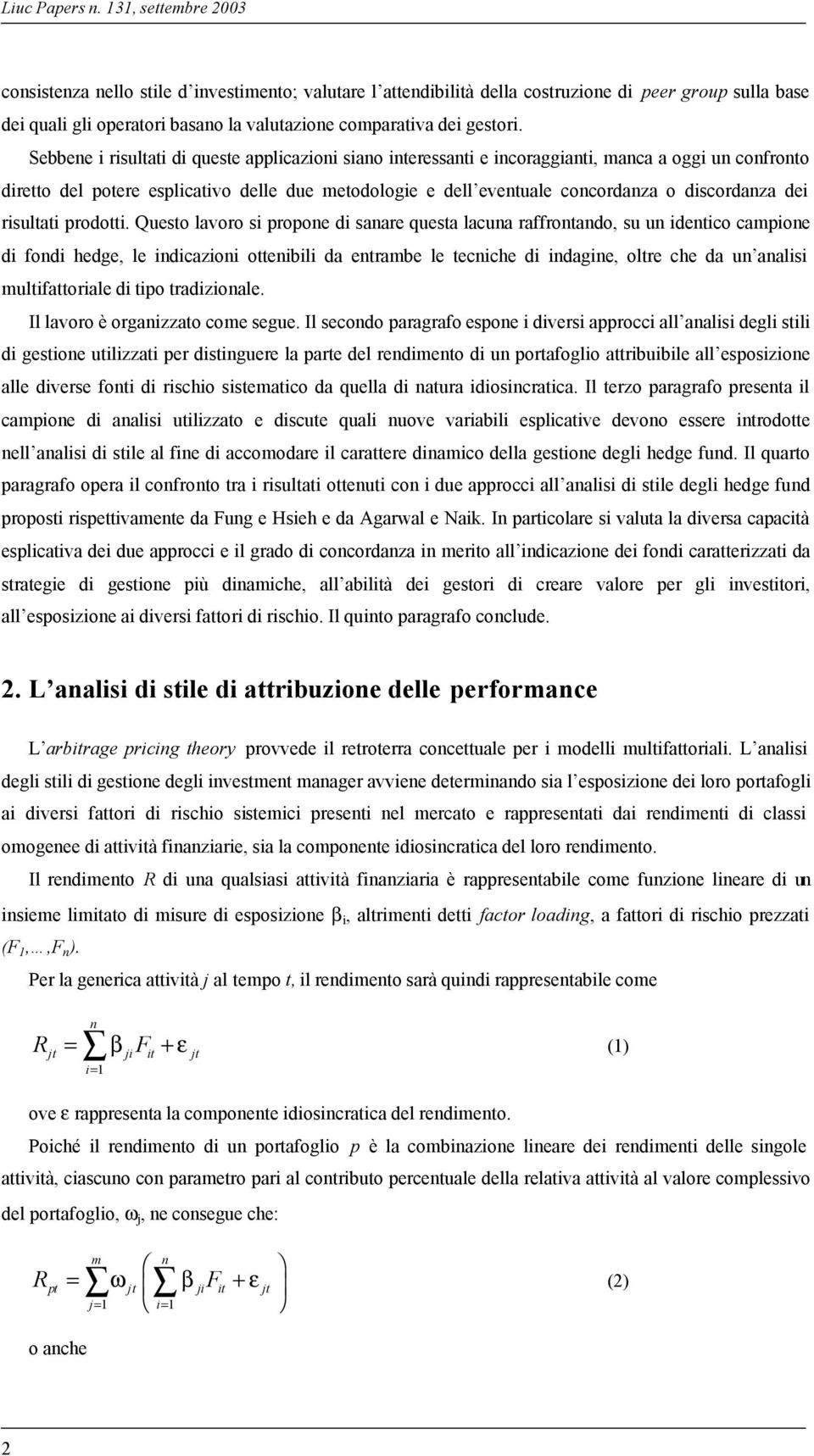 Sebbene i risultati di queste applicazioni siano interessanti e incoraggianti, manca a oggi un confronto diretto del potere esplicativo delle due metodologie e dell eventuale concordanza o