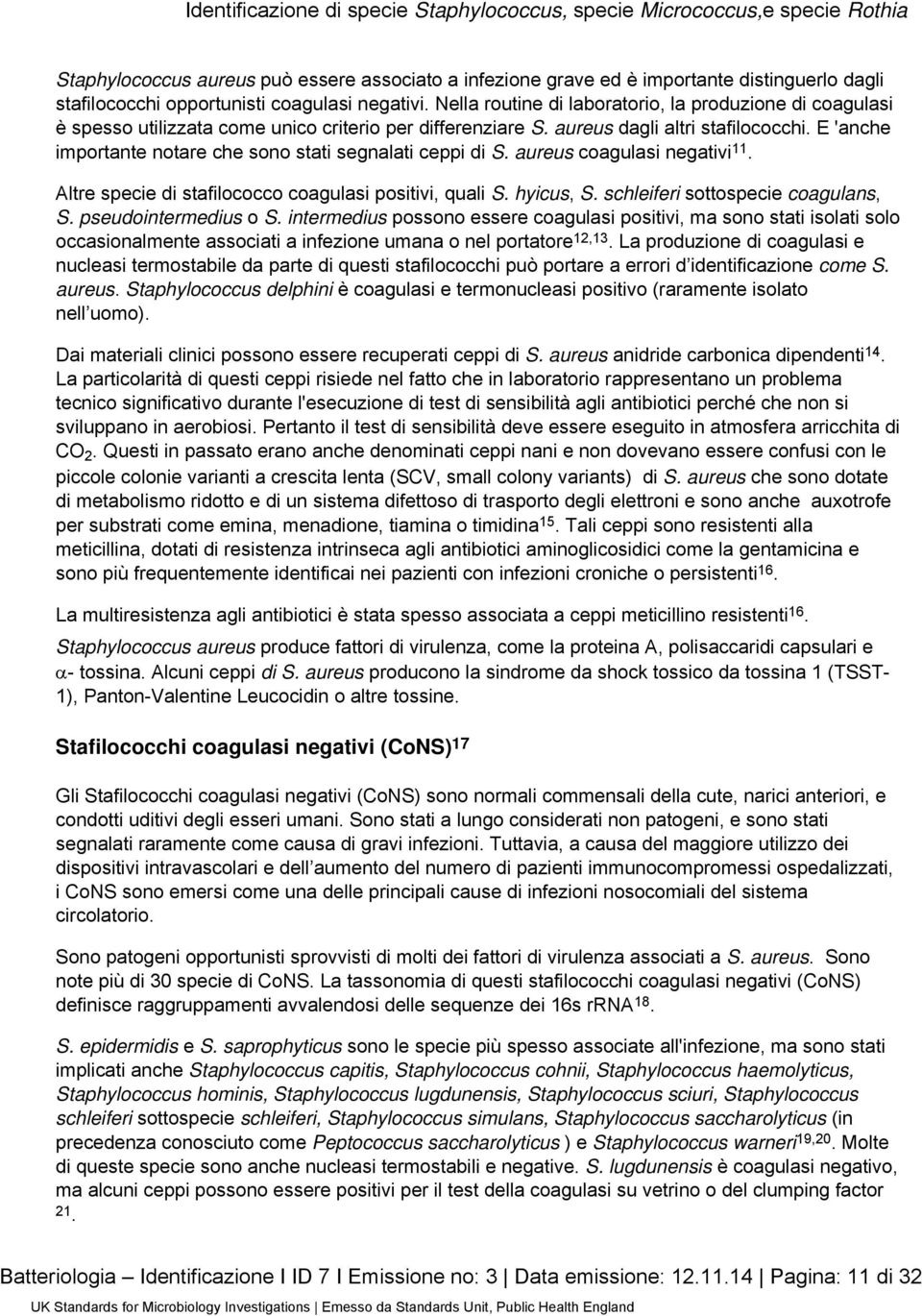 E 'anche importante notare che sono stati segnalati ceppi di S. aureus coagulasi negativi 11. Altre specie di stafilococco coagulasi positivi, quali S. hyicus, S. schleiferi sottospecie coagulans, S.