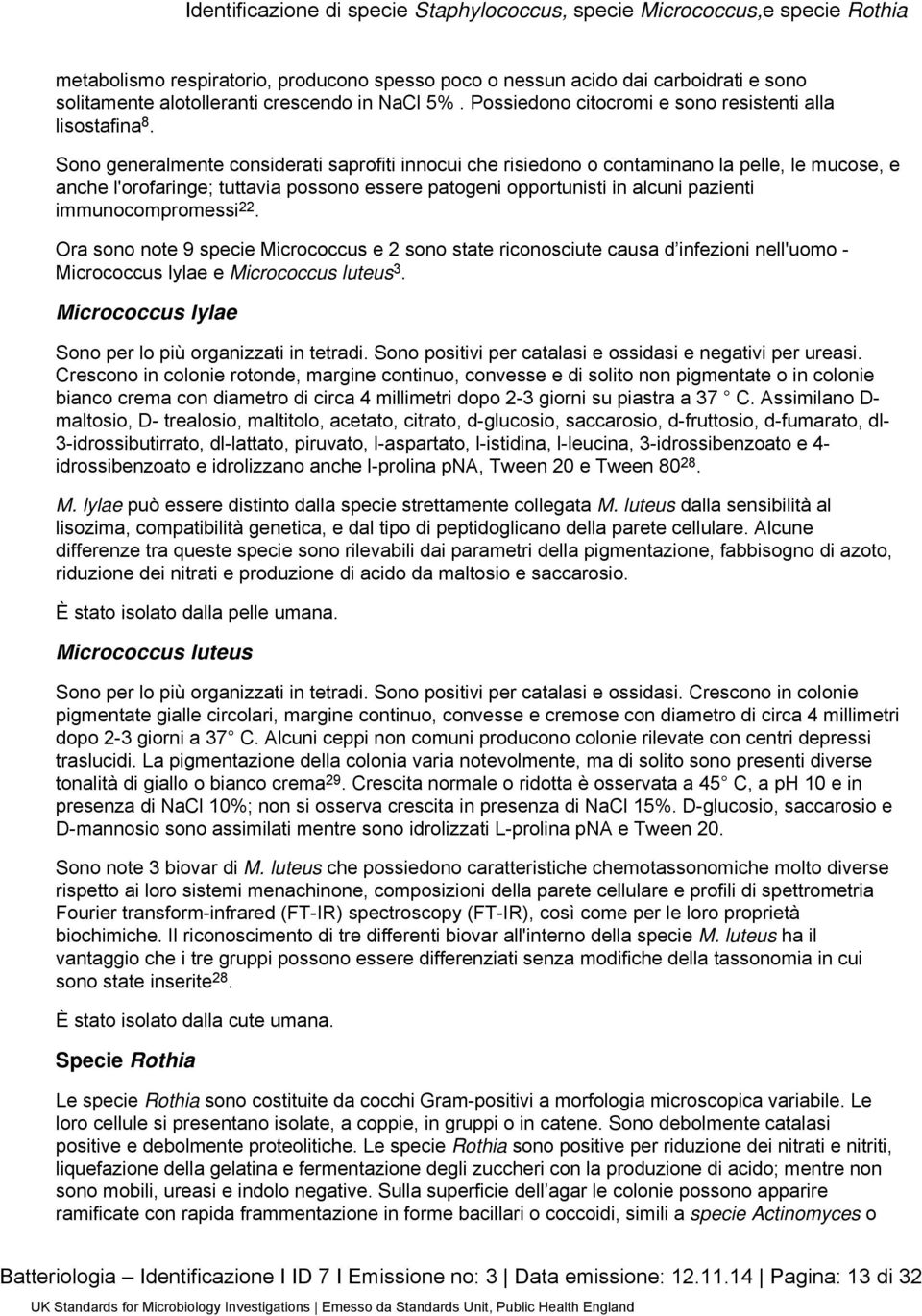 immunocompromessi 22. Ora sono note 9 specie Micrococcus e 2 sono state riconosciute causa d infezioni nell'uomo - Micrococcus lylae e Micrococcus luteus 3.