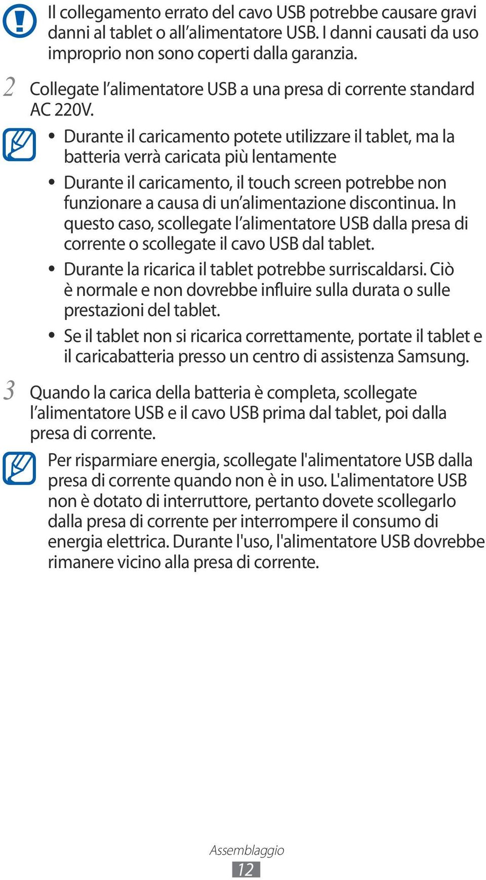 Durante il caricamento potete utilizzare il tablet, ma la batteria verrà caricata più lentamente Durante il caricamento, il touch screen potrebbe non funzionare a causa di un alimentazione