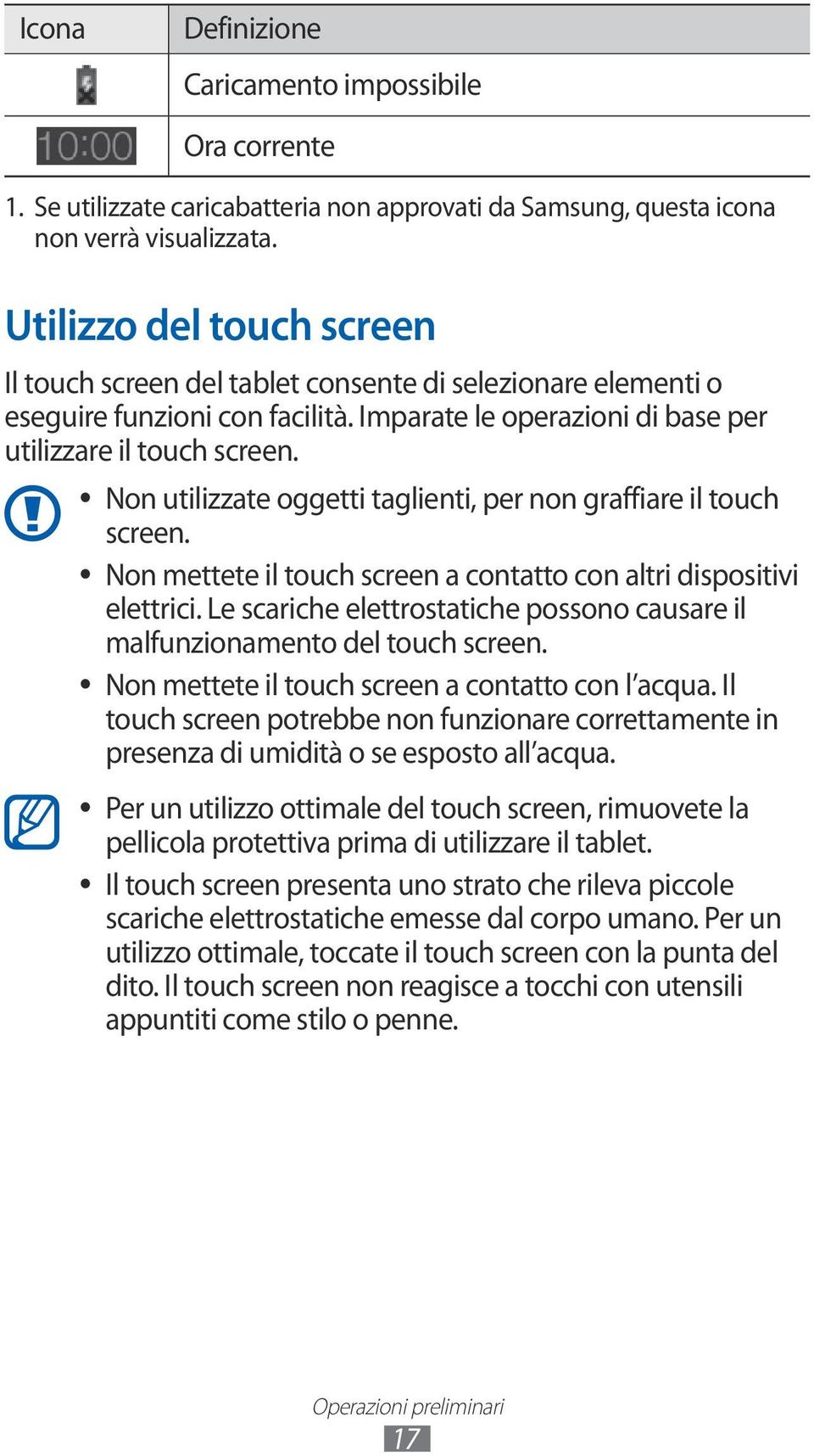 Non utilizzate oggetti taglienti, per non graffiare il touch screen. Non mettete il touch screen a contatto con altri dispositivi elettrici.