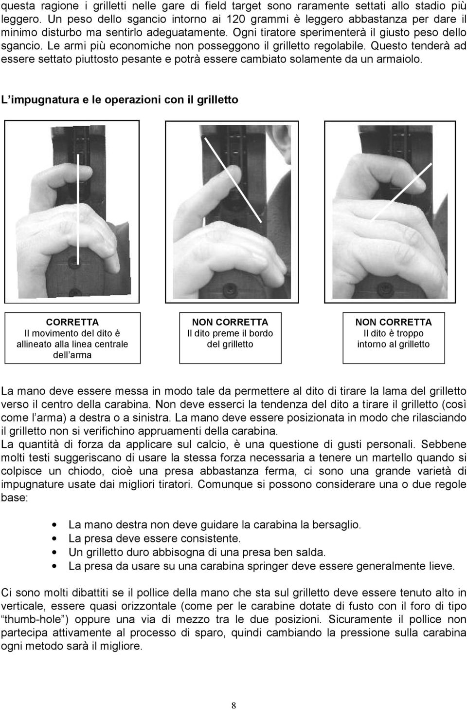 Le armi più economiche non posseggono il grilletto regolabile. Questo tenderà ad essere settato piuttosto pesante e potrà essere cambiato solamente da un armaiolo.