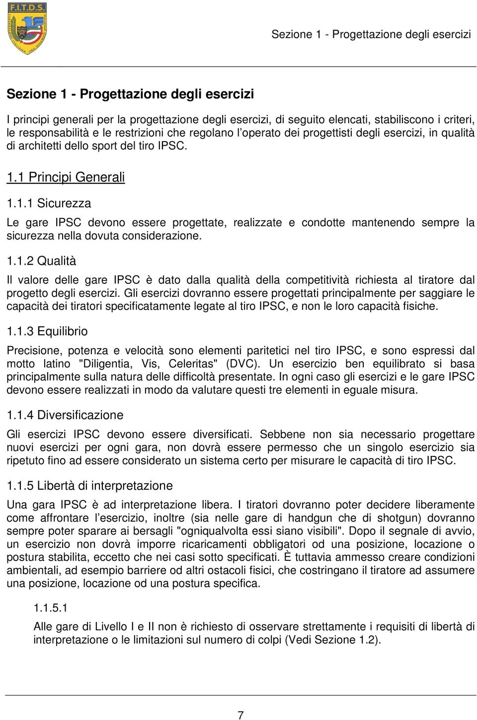 1 Principi Generali 1.1.1 Sicurezza Le gare IPSC devono essere progettate, realizzate e condotte mantenendo sempre la sicurezza nella dovuta considerazione. 1.1.2 Qualità Il valore delle gare IPSC è dato dalla qualità della competitività richiesta al tiratore dal progetto degli esercizi.