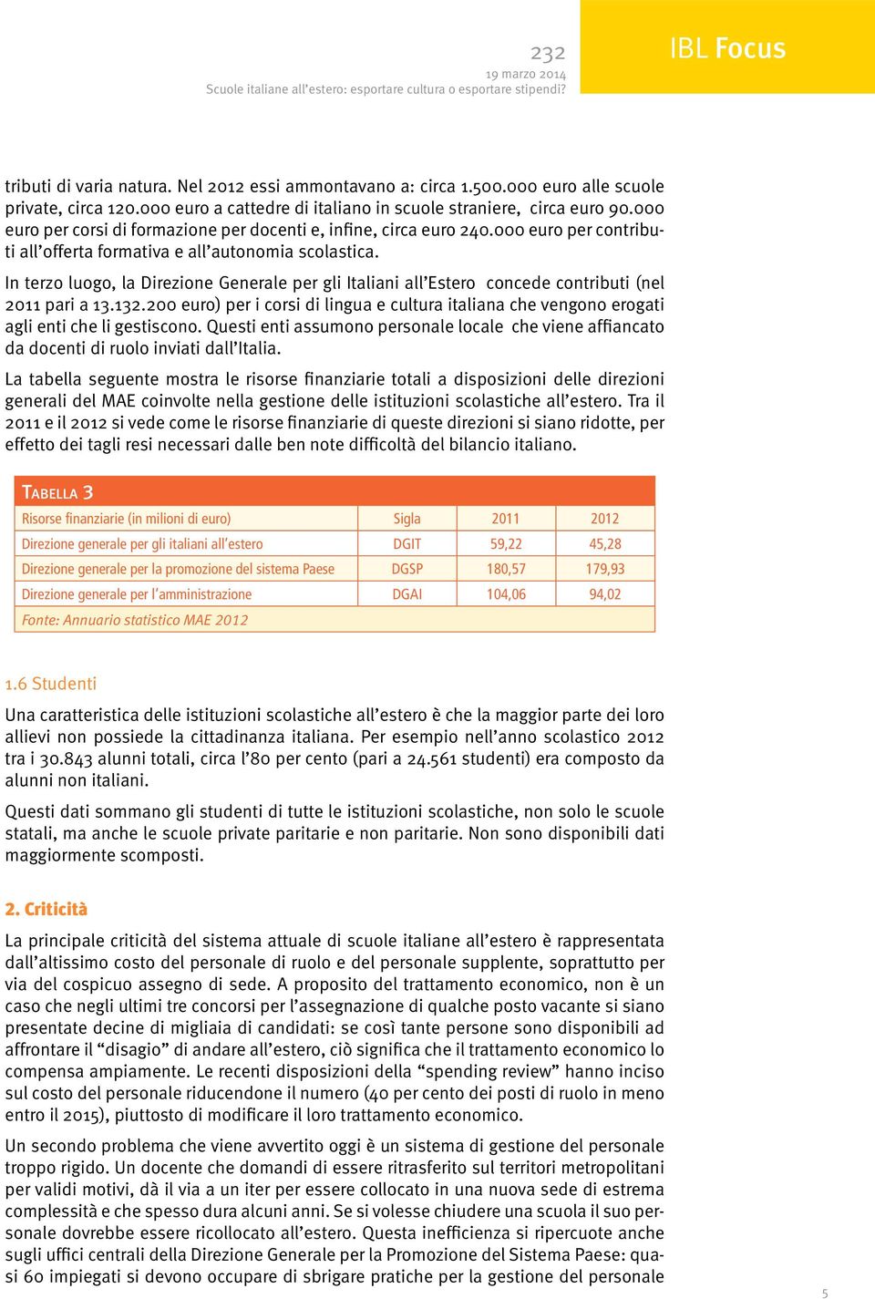 000 euro per contributi all offerta formativa e all autonomia scolastica. In terzo luogo, la Direzione Generale per gli Italiani all Estero concede contributi (nel 2011 pari a 13.132.