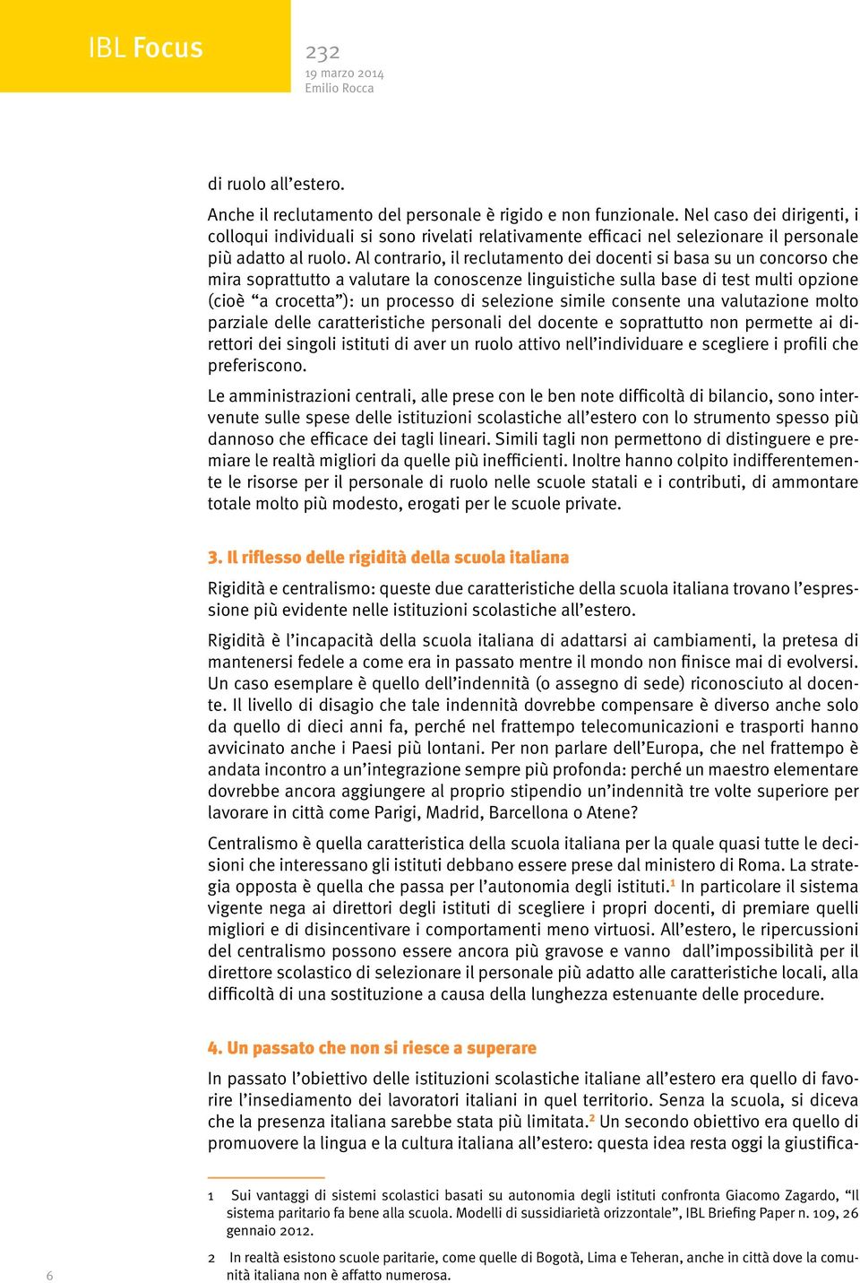 Al contrario, il reclutamento dei docenti si basa su un concorso che mira soprattutto a valutare la conoscenze linguistiche sulla base di test multi opzione (cioè a crocetta ): un processo di