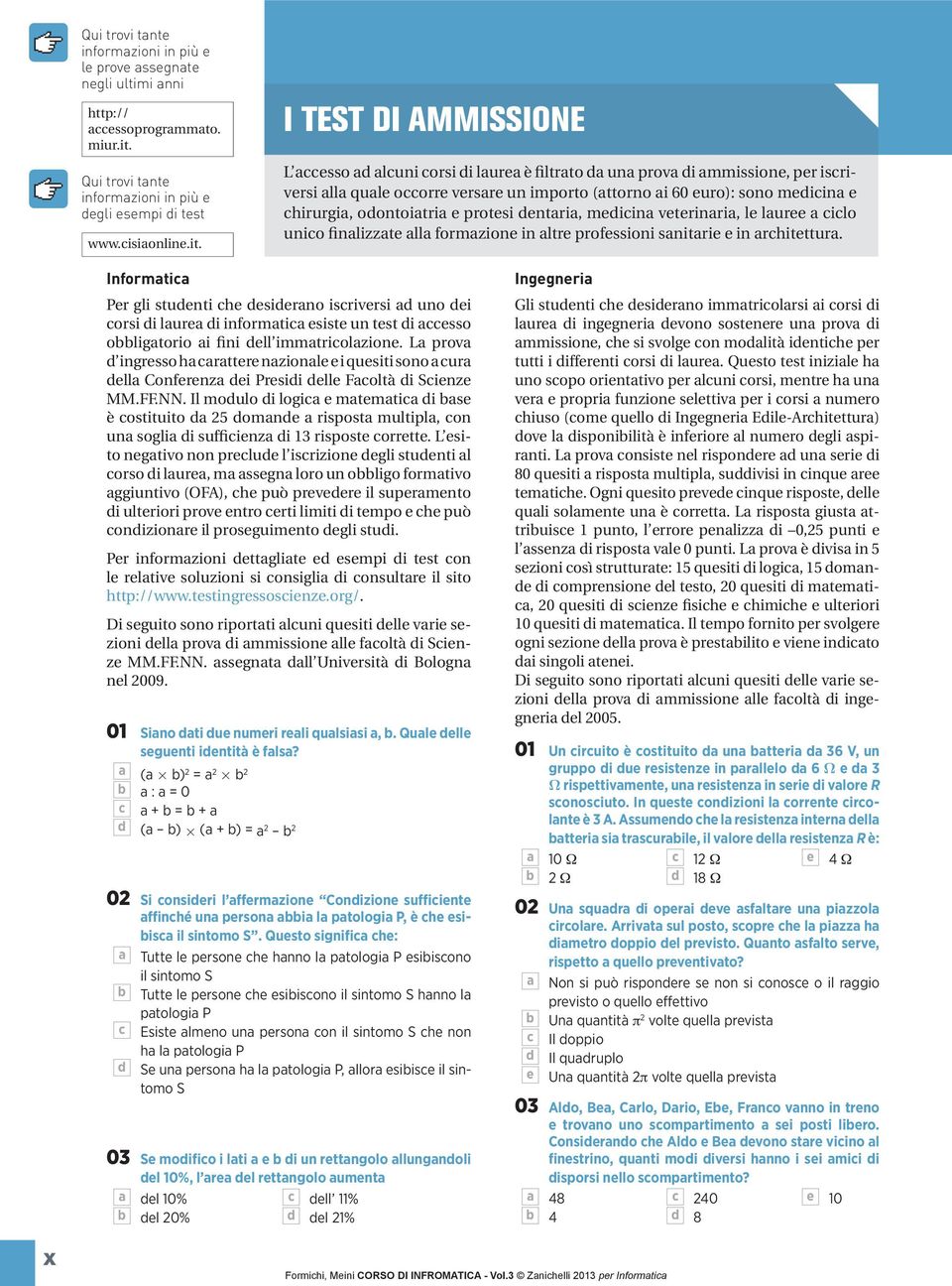 I TEST DI AMMISSIONE L accesso ad alcuni corsi di laurea è filtrato da una prova di ammissione, per iscriversi alla quale occorre versare un importo (attorno ai 60 euro): sono medicina e chirurgia,