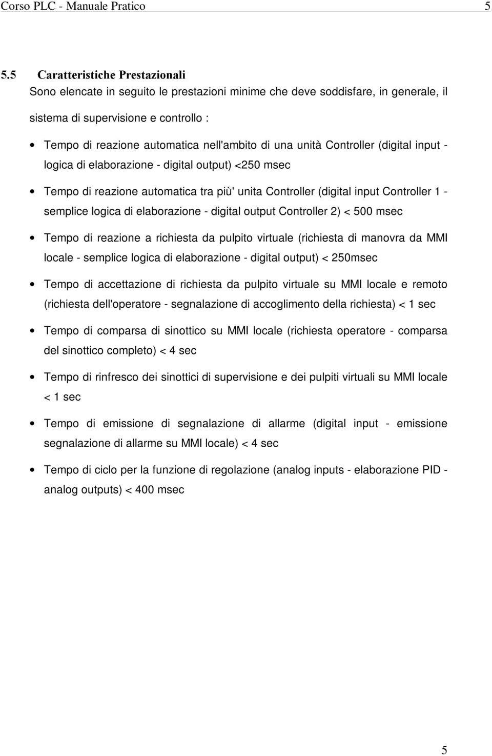 input - logica di elaborazione - digital output) <250 msec Tempo di reazione automatica tra più' unita Controller (digital input Controller 1 - semplice logica di elaborazione - digital output