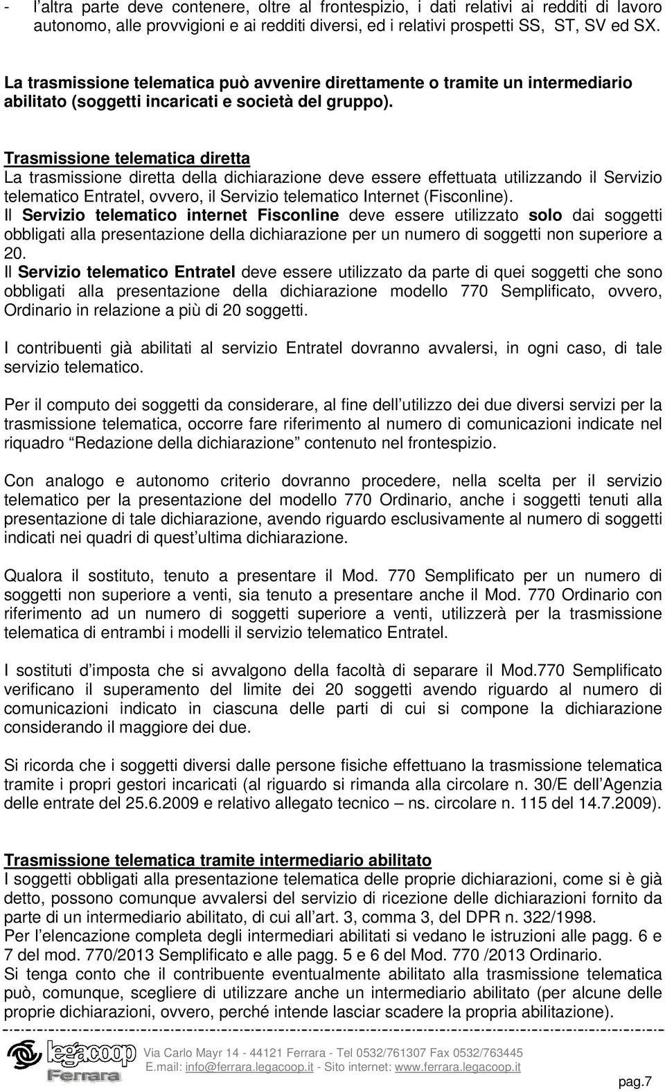 Trasmissione telematica diretta La trasmissione diretta della dichiarazione deve essere effettuata utilizzando il Servizio telematico Entratel, ovvero, il Servizio telematico Internet (Fisconline).