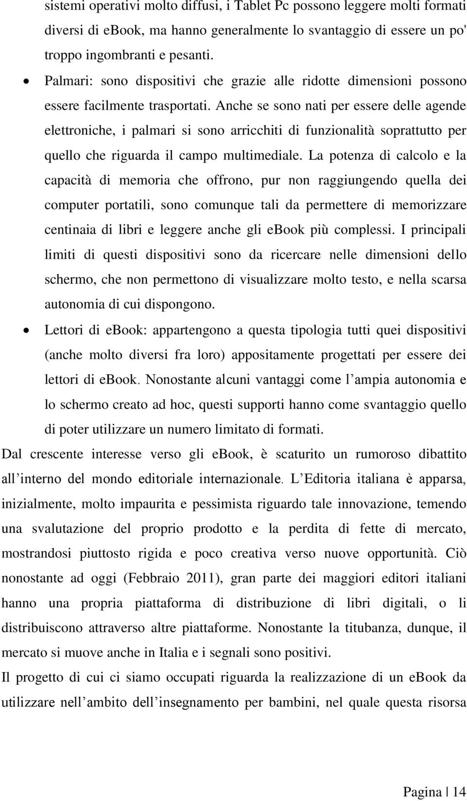 Anche se sono nati per essere delle agende elettroniche, i palmari si sono arricchiti di funzionalità soprattutto per quello che riguarda il campo multimediale.