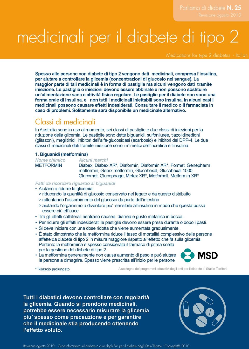 aiutare a controllare la glicemia (concentrazioni di glucosio nel sangue). La maggior parte di tali medicinali è in forma di pastiglie ma alcuni vengono dati tramite iniezione.