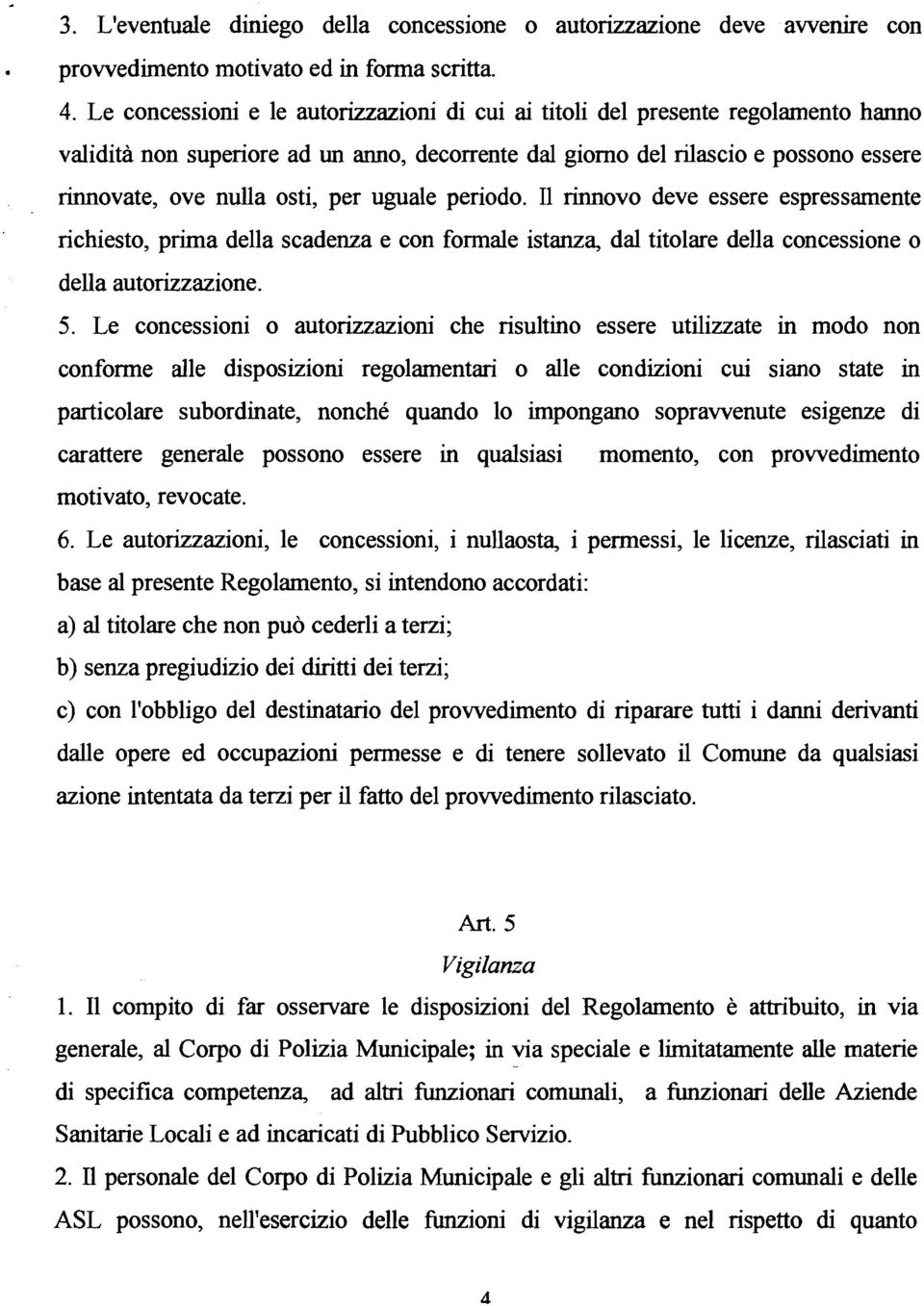 per uguale periodo. I1 rinnovo deve essere espressamente richiesto, prima della scadenza e con formale istanza, dal titolare della concessione o della autorizzazione. 5.