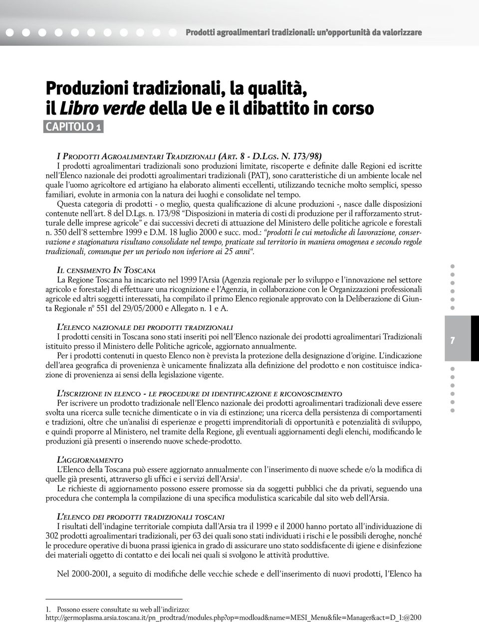 173/98) I prodotti agroalimentari tradizionali sono produzioni limitate, riscoperte e definite dalle Regioni ed iscritte nell Elenco nazionale dei prodotti agroalimentari tradizionali (PAT), sono