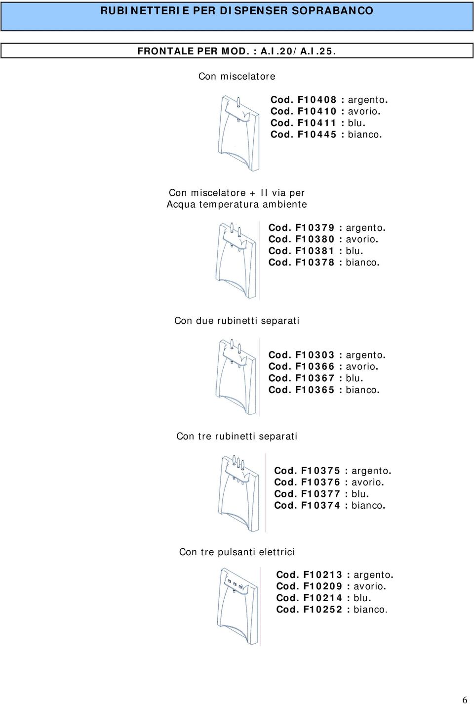 Con due rubinetti separati Cod. F10303 : argento. Cod. F10366 : avorio. Cod. F10367 : blu. Cod. F10365 : bianco. Con tre rubinetti separati Cod. F10375 : argento.