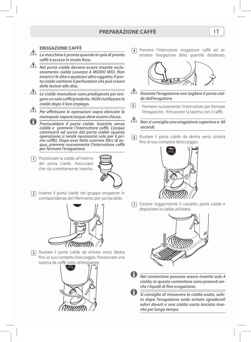 NON riutilizzare le cialde dopo il loro impiego. Per effettuare le operazioni sopra elencate la manopola vapore/acqua deve essere chiusa. Preriscaldare il porta cialde.