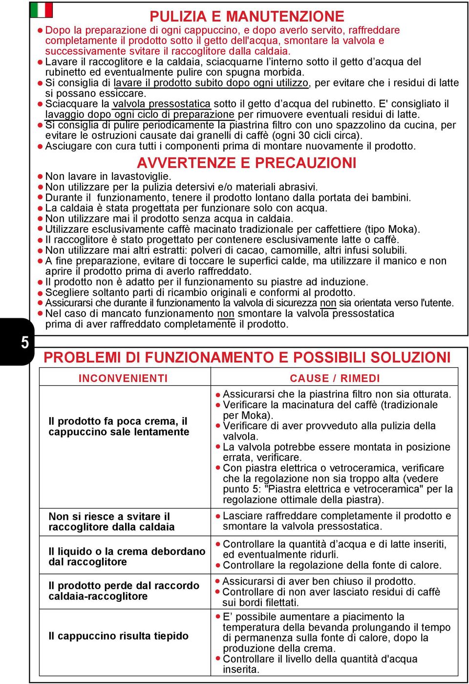 Si consiglia di lavare il prodotto subito dopo ogni utilizzo, per evitare che i residui di latte si possano essiccare. Sciacquare la valvola pressostatica sotto il getto d acqua del rubinetto.