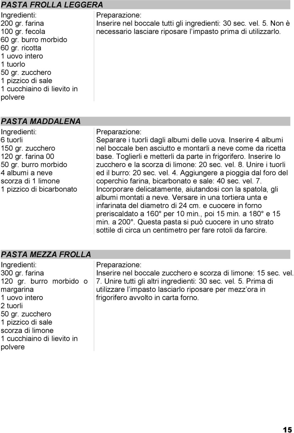 burro morbido 4 albumi a neve scorza di 1 limone 1 pizzico di bicarbonato Separare i tuorli dagli albumi delle uova. Inserire 4 albumi nel boccale ben asciutto e montarli a neve come da ricetta base.