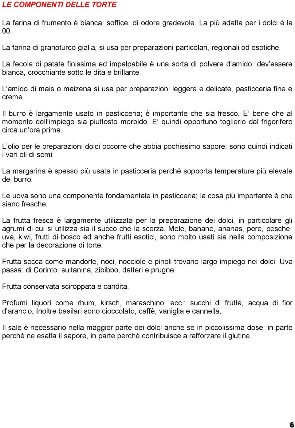 La fecola di patate finissima ed impalpabile è una sorta di polvere d amido: dev essere bianca, crocchiante sotto le dita e brillante.