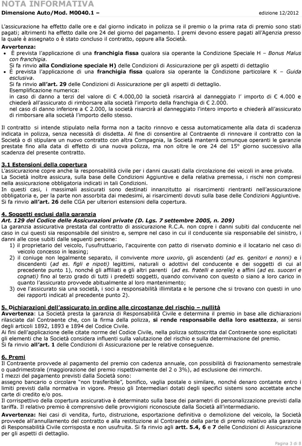 pagamento. I premi devono essere pagati all Agenzia presso la quale è assegnato o è stato concluso il contratto, oppure alla Società.