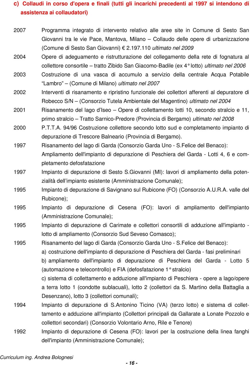 110 ultimato nel 2009 2004 Opere di adeguamento e ristrutturazione del collegamento della rete di fognatura al collettore consortile tratto Zibido San Giacomo-Badile (ex 4 lotto) ultimato nel 2006