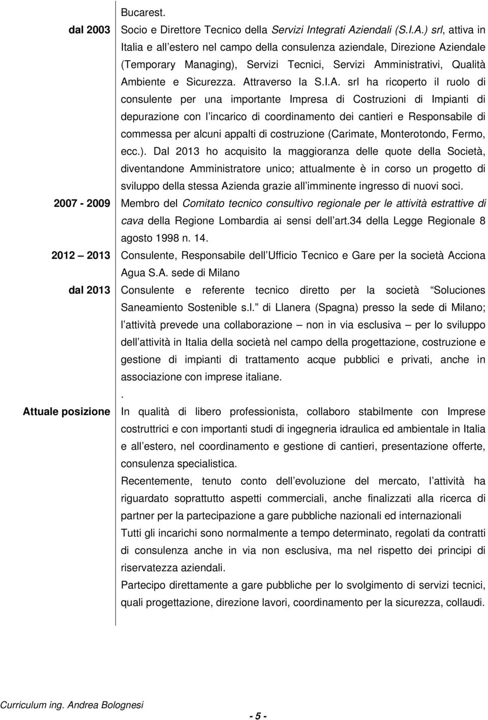 ) srl, attiva in Italia e all estero nel campo della consulenza aziendale, Direzione Aziendale (Temporary Managing), Servizi Tecnici, Servizi Amministrativi, Qualità Ambiente e Sicurezza.