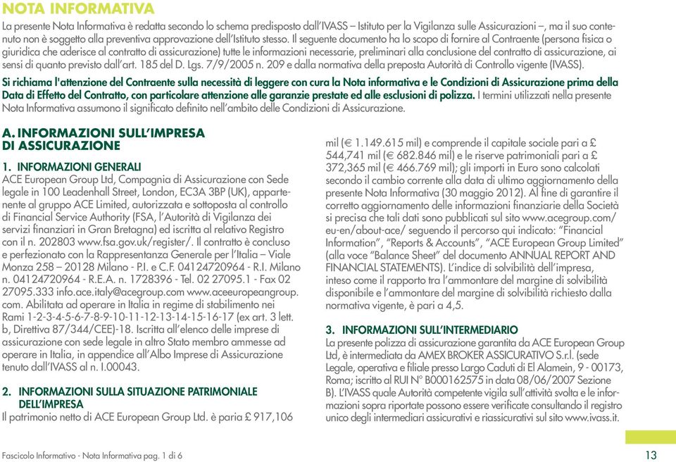 Il seguente documento ha lo scopo di fornire al Contraente (persona fisica o giuridica che aderisce al contratto di assicurazione) tutte le informazioni necessarie, preliminari alla conclusione del