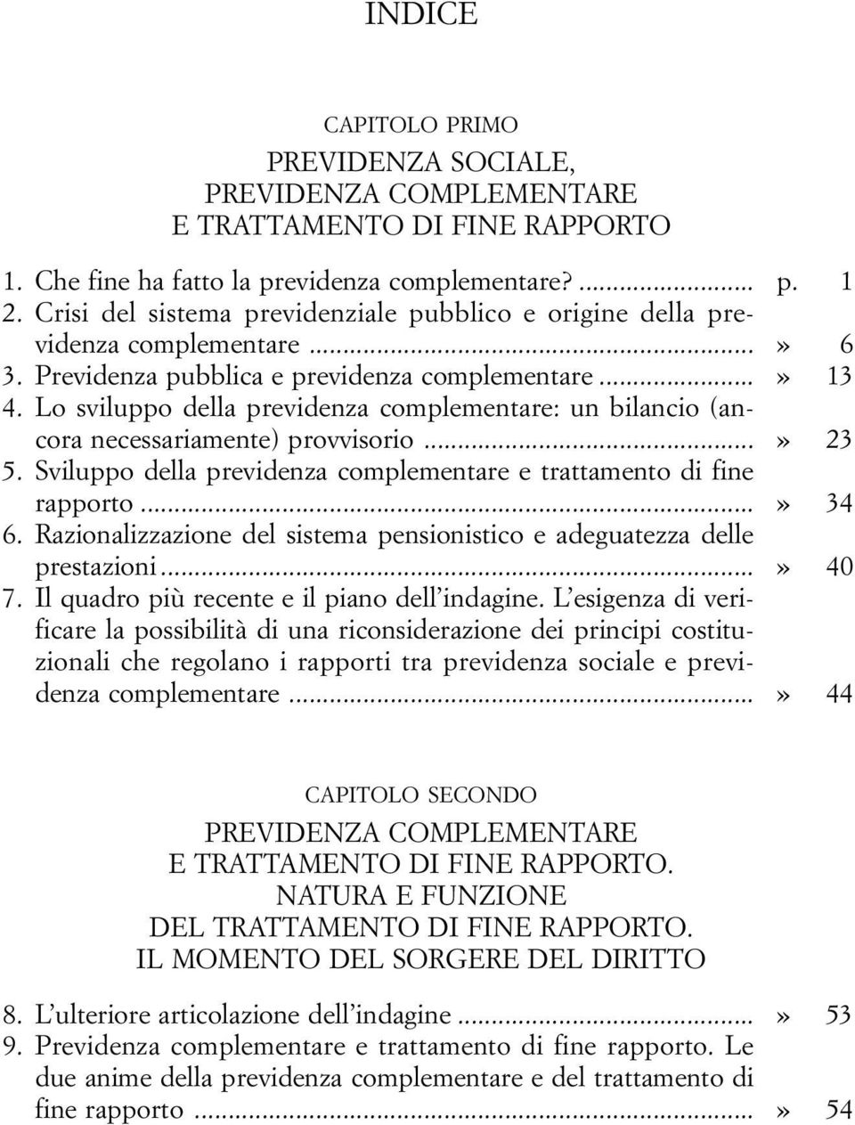 Lo sviluppo della previdenza complementare: un bilancio (ancora necessariamente) provvisorio...» 23 5. Sviluppo della previdenza complementare e trattamento di fine rapporto...» 34 6.