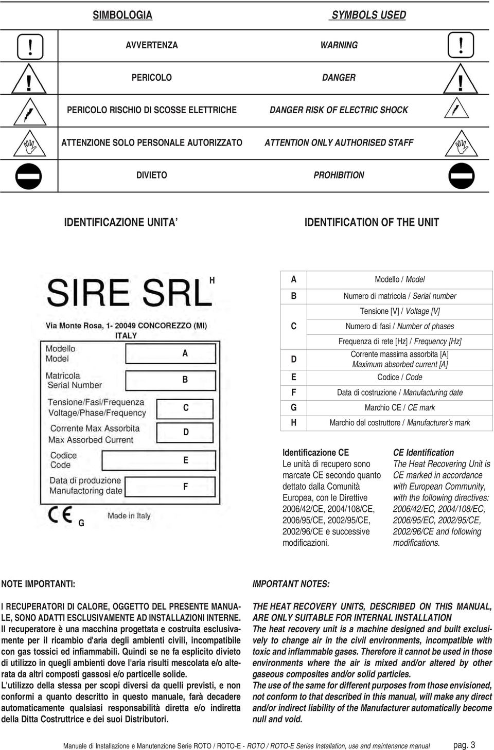 Frequenza di rete [Hz] / Frequency [Hz] Corrente massima assorbita [A] Maximum absorbed current [A] Codice / Code Data di costruzione / Manufacturing date C G Marchio CE / CE mark D H Marchio del