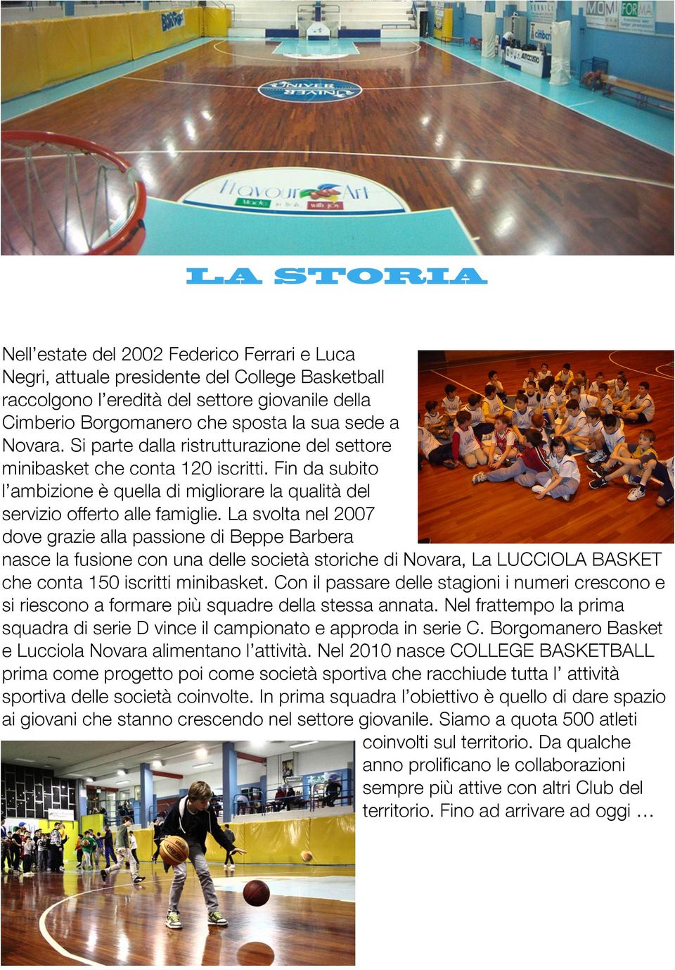 La svolta nel 2007 dove grazie alla passione di Beppe Barbera nasce la fusione con una delle società storiche di Novara, La LUCCIOLA BASKET che conta 150 iscritti minibasket.