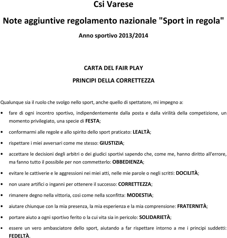 allo spirito dello sport praticato: LEALTÀ; rispettare i miei avversari come me stesso: GIUSTIZIA; accettare le decisioni degli arbitri o dei giudici sportivi sapendo che, come me, hanno diritto