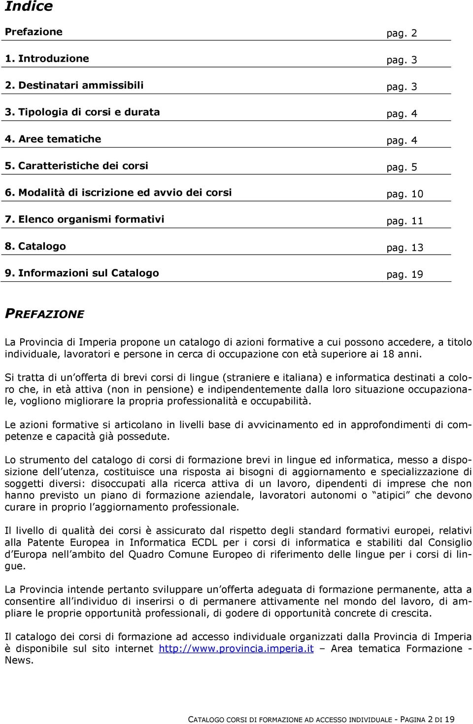 19 PREFAZIONE La Provincia di Imperia propone un catalogo di azioni formative a cui possono accedere, a titolo individuale, lavoratori e persone in cerca di occupazione con età superiore ai 18 anni.