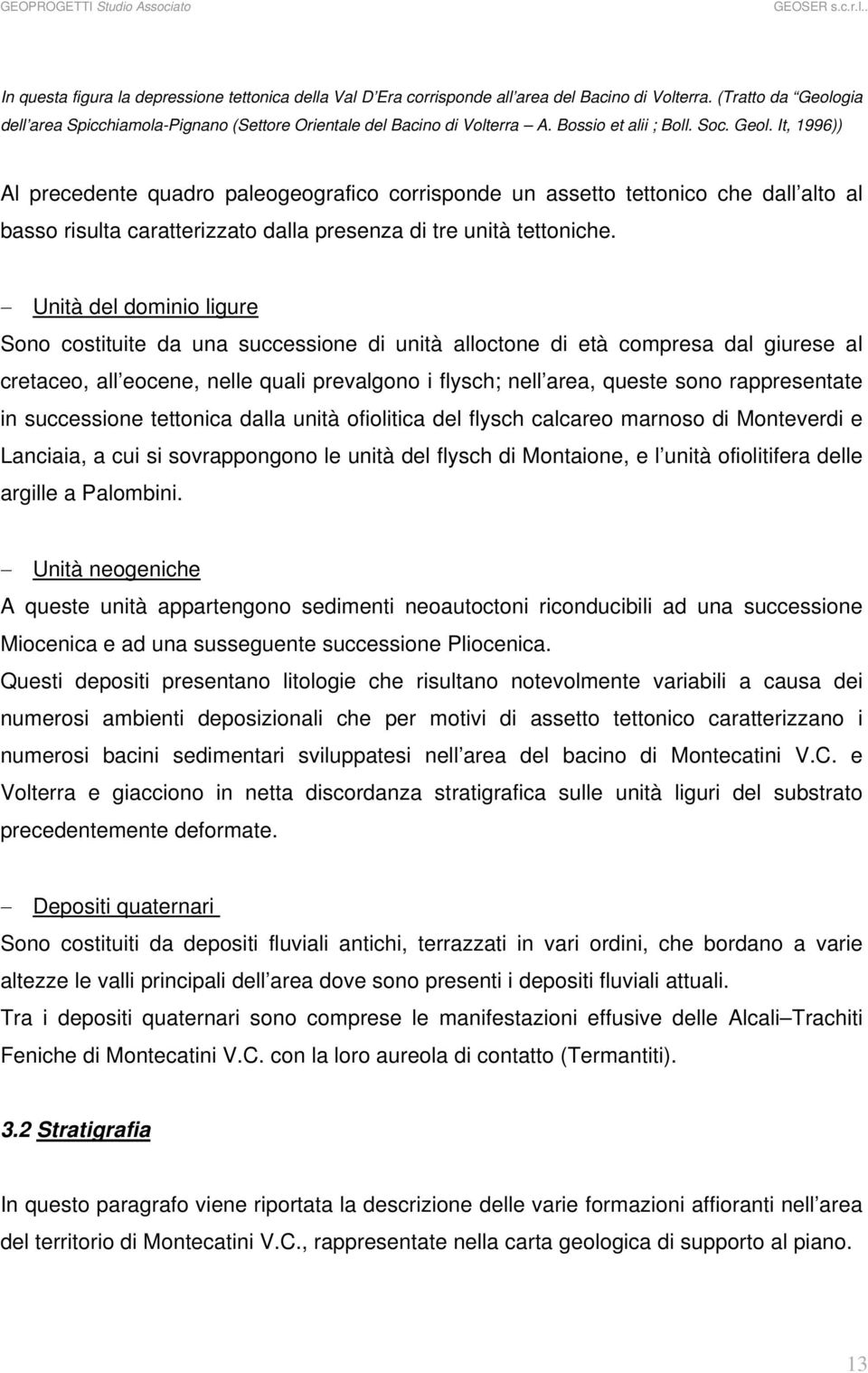 Unità del dominio ligure Sono costituite da una successione di unità alloctone di età compresa dal giurese al cretaceo, all eocene, nelle quali prevalgono i flysch; nell area, queste sono