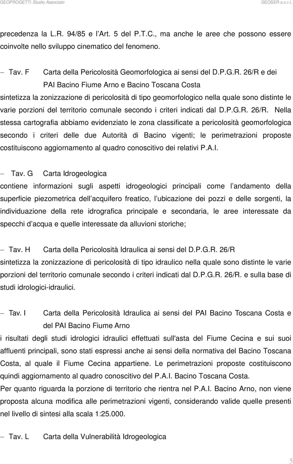 26/R e dei PAI Bacino Fiume Arno e Bacino Toscana Costa sintetizza la zonizzazione di pericolosità di tipo geomorfologico nella quale sono distinte le varie porzioni del territorio comunale secondo i