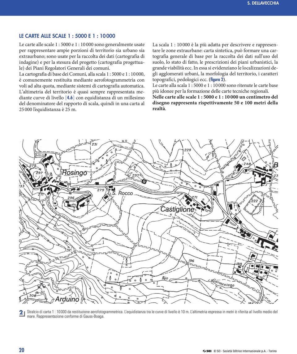 La cartografia di base dei Comuni, alla scala : 5000 e : 0 000, è comunemente restituita mediante aerofotogrammetria con voli ad alta quota, mediante sistemi di cartografia automatica.