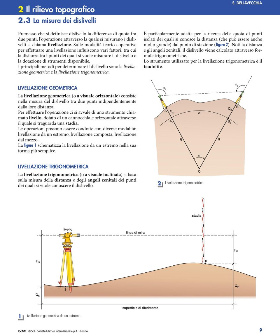 Sulle modalità teorico-operative per effettuare una livellazione influiscono vari fattori, tra cui la distanza tra i punti dei quali si vuole misurare il dislivello e la dotazione di strumenti