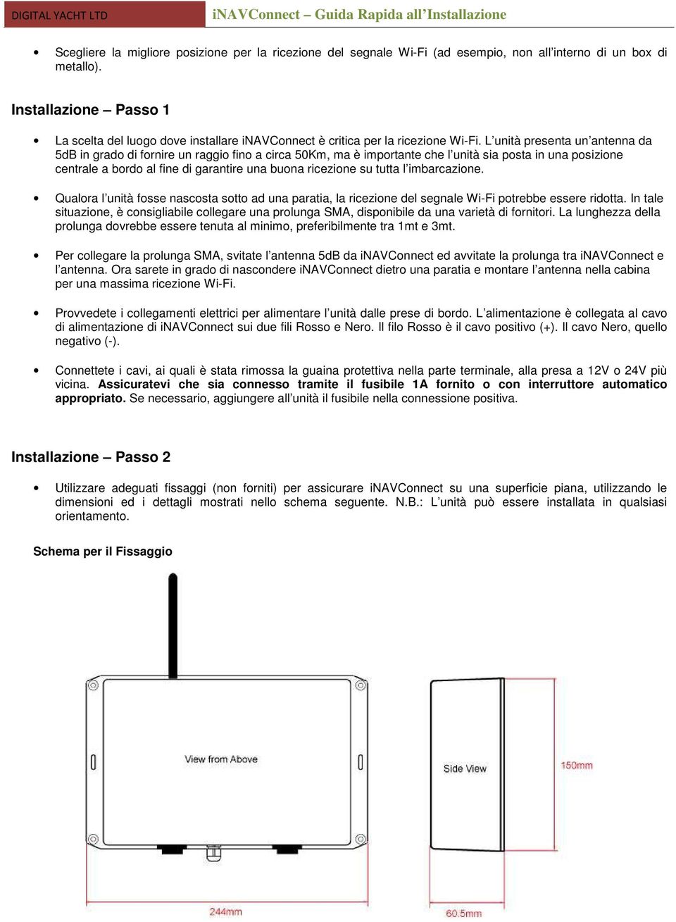 L unità presenta un antenna da 5dB in grado di fornire un raggio fino a circa 50Km, ma è importante che l unità sia posta in una posizione centrale a bordo al fine di garantire una buona ricezione su