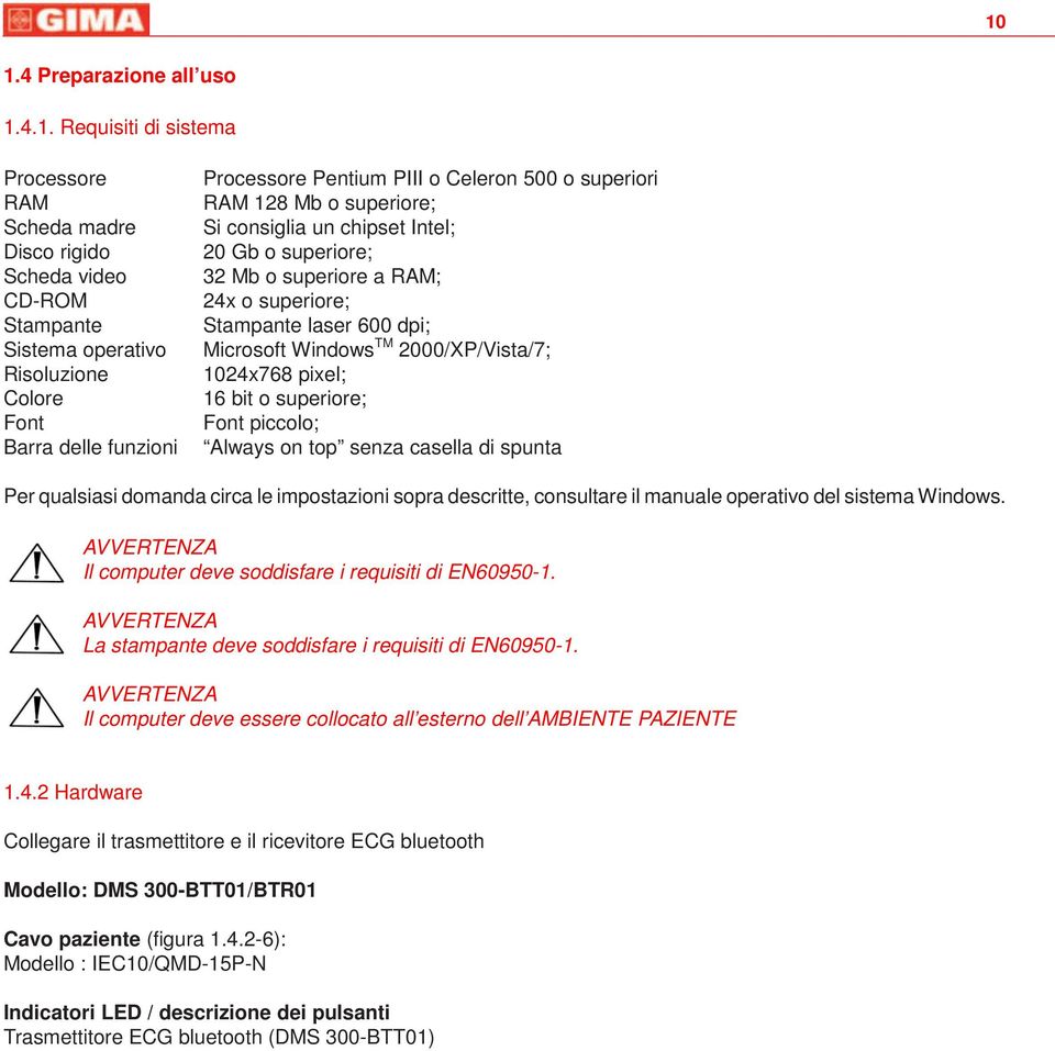 Microsoft Windows TM 2000/XP/Vista/7; 1024x768 pixel; 16 bit o superiore; Font piccolo; Always on top senza casella di spunta Per qualsiasi domanda circa le impostazioni sopra descritte, consultare